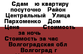 Сдам 1-ю квартиру посуточно › Район ­ Центральный › Улица ­ Пархоменко › Дом ­ 35 › Цена ­ 1 000 › Стоимость за ночь ­ 1 000 › Стоимость за час ­ 300 - Волгоградская обл., Волгоград г. Недвижимость » Квартиры аренда посуточно   . Волгоградская обл.,Волгоград г.